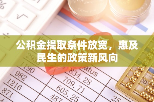 蓬安公积金提取条件放宽，惠及民生的政策新风向