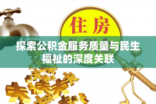 蓬安探索公积金服务质量与民生福祉的深度关联