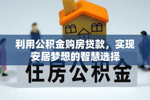 蓬安利用公积金购房贷款，实现安居梦想的智慧选择