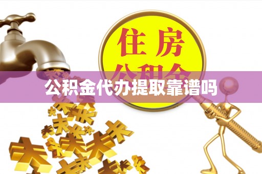 蓬安公积金代办提取靠谱吗