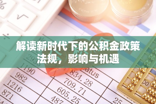 蓬安解读新时代下的公积金政策法规，影响与机遇