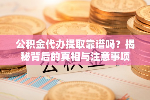 蓬安公积金代办提取靠谱吗？揭秘背后的真相与注意事项