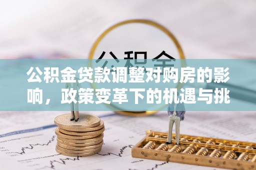 蓬安公积金贷款调整对购房的影响，政策变革下的机遇与挑战