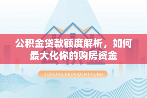 蓬安公积金贷款额度解析，如何最大化你的购房资金