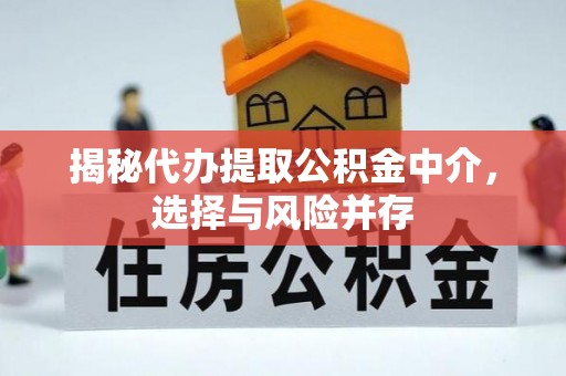 蓬安揭秘代办提取公积金中介，选择与风险并存