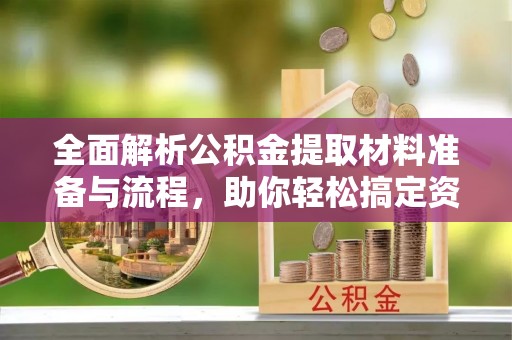 蓬安全面解析公积金提取材料准备与流程，助你轻松搞定资金提取
