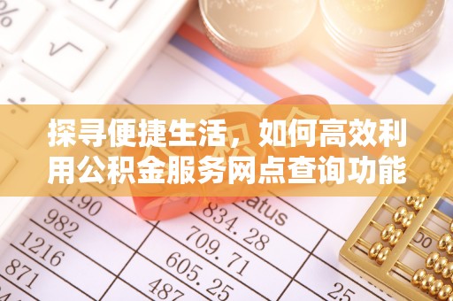 蓬安探寻便捷生活，如何高效利用公积金服务网点查询功能