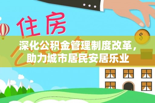 蓬安深化公积金管理制度改革，助力城市居民安居乐业
