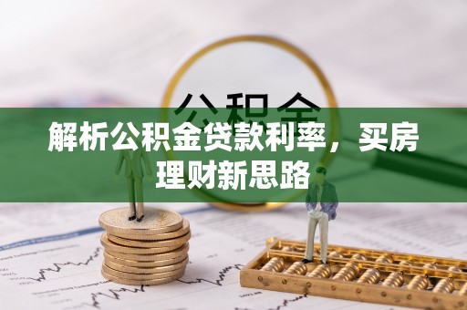 蓬安解析公积金贷款利率，买房理财新思路