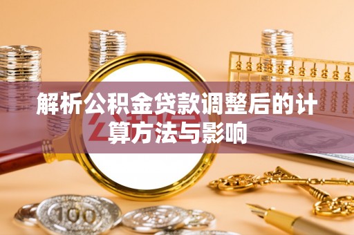 蓬安解析公积金贷款调整后的计算方法与影响