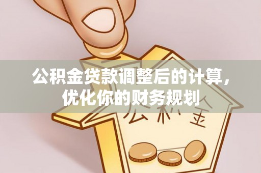 蓬安公积金贷款调整后的计算，优化你的财务规划