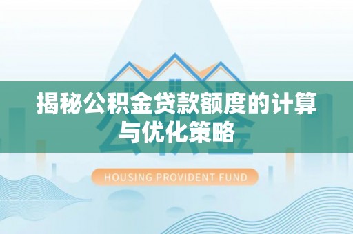 蓬安揭秘公积金贷款额度的计算与优化策略