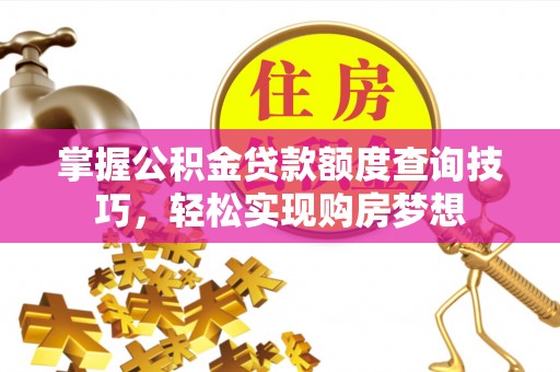蓬安掌握公积金贷款额度查询技巧，轻松实现购房梦想