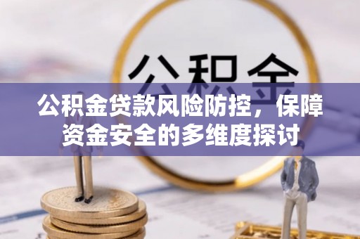 蓬安公积金贷款风险防控，保障资金安全的多维度探讨