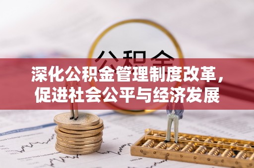 蓬安深化公积金管理制度改革，促进社会公平与经济发展