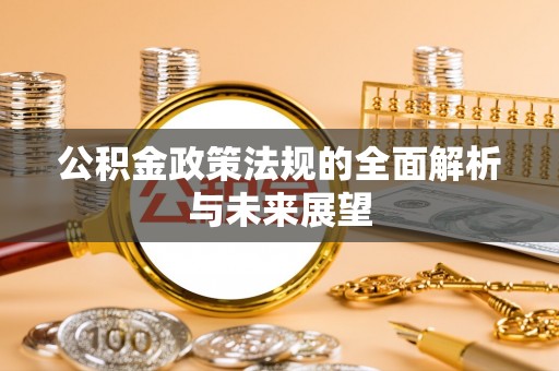 蓬安公积金政策法规的全面解析与未来展望