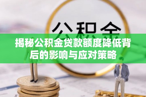 蓬安揭秘公积金贷款额度降低背后的影响与应对策略