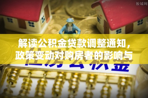 蓬安解读公积金贷款调整通知，政策变动对购房者的影响与应对策略