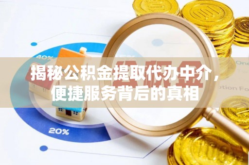 蓬安揭秘公积金提取代办中介，便捷服务背后的真相