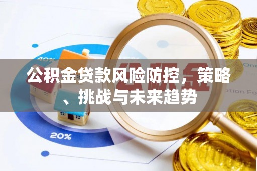 蓬安公积金贷款风险防控，策略、挑战与未来趋势