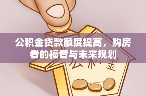 蓬安公积金贷款额度提高，购房者的福音与未来规划
