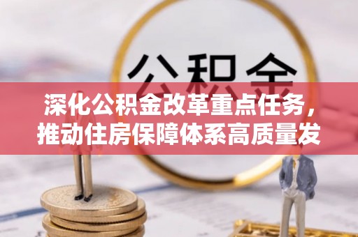 蓬安深化公积金改革重点任务，推动住房保障体系高质量发展