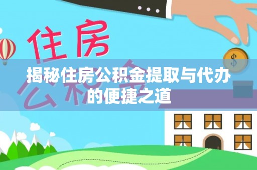 蓬安揭秘住房公积金提取与代办的便捷之道