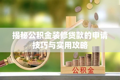 蓬安揭秘公积金装修贷款的申请技巧与实用攻略