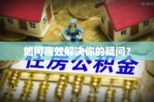 蓬安如何高效解决你的疑问？