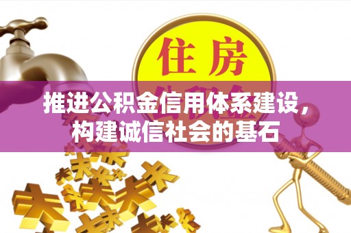 蓬安推进公积金信用体系建设，构建诚信社会的基石