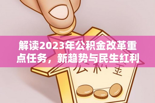 蓬安解读2023年公积金改革重点任务，新趋势与民生红利