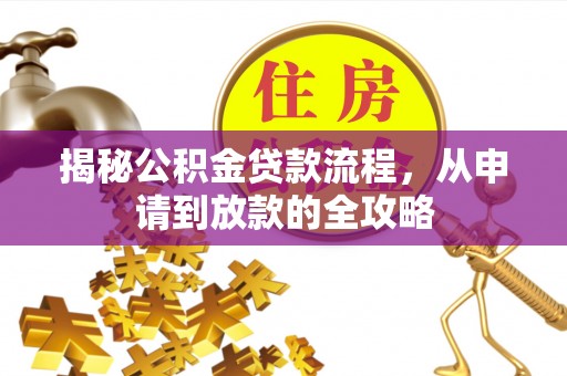 蓬安揭秘公积金贷款流程，从申请到放款的全攻略