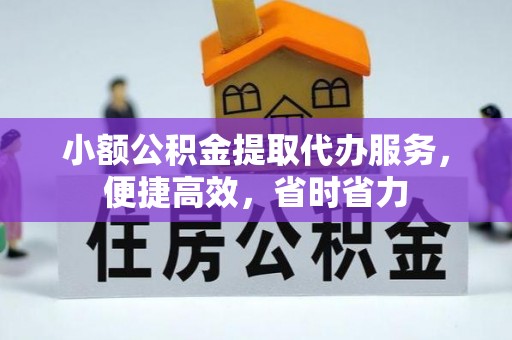 蓬安小额公积金提取代办服务，便捷高效，省时省力