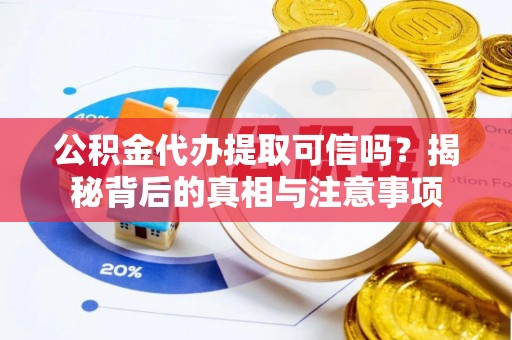 蓬安公积金代办提取可信吗？揭秘背后的真相与注意事项