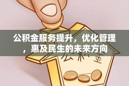 蓬安公积金服务提升，优化管理，惠及民生的未来方向