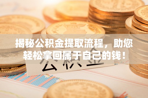 蓬安揭秘公积金提取流程，助您轻松拿回属于自己的钱！