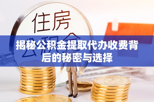 蓬安揭秘公积金提取代办收费背后的秘密与选择