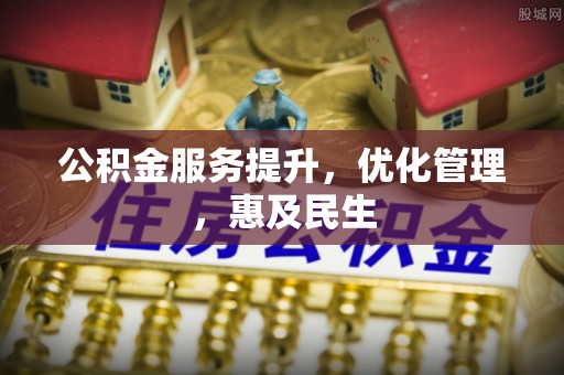 蓬安公积金服务提升，优化管理，惠及民生