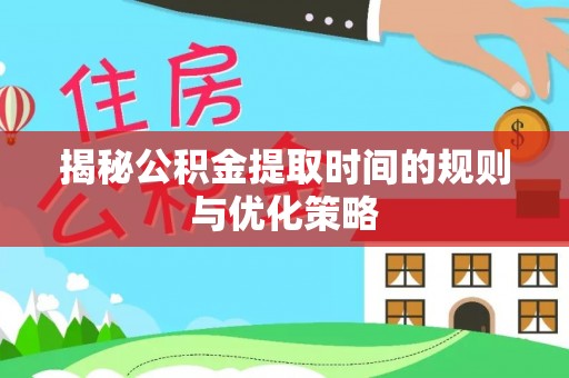 蓬安揭秘公积金提取时间的规则与优化策略
