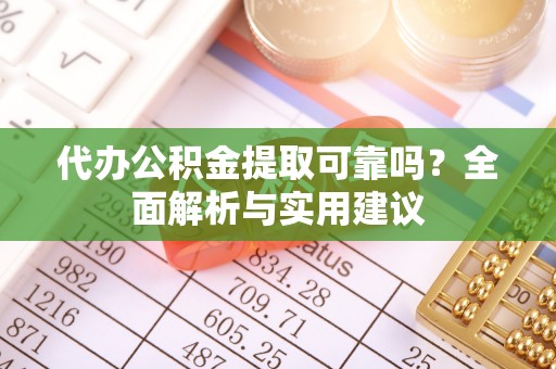 蓬安代办公积金提取可靠吗？全面解析与实用建议