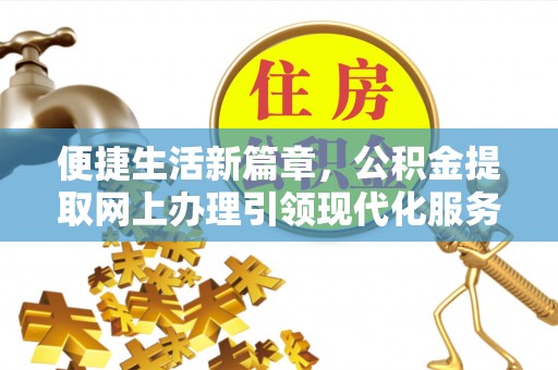 蓬安便捷生活新篇章，公积金提取网上办理引领现代化服务