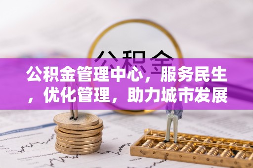 蓬安公积金管理中心，服务民生，优化管理，助力城市发展