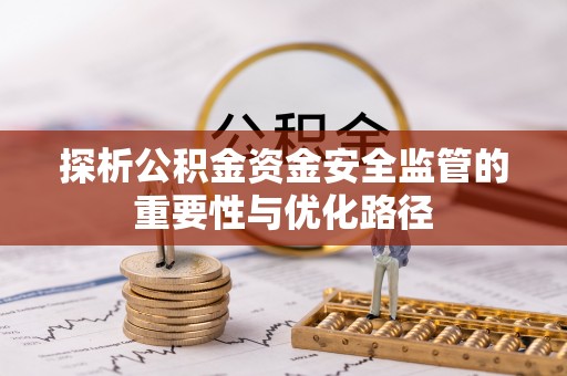 蓬安探析公积金资金安全监管的重要性与优化路径