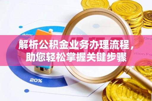 蓬安解析公积金业务办理流程，助您轻松掌握关键步骤
