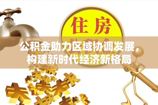 蓬安公积金助力区域协调发展，构建新时代经济新格局