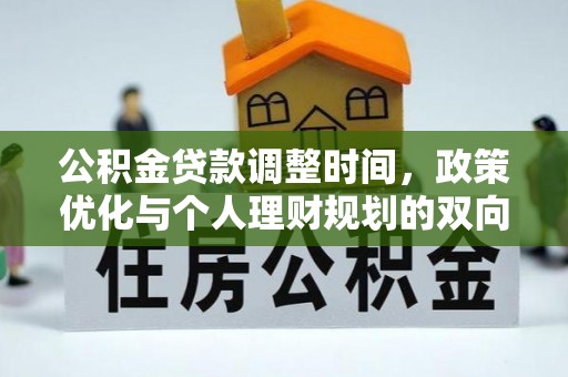 蓬安公积金贷款调整时间，政策优化与个人理财规划的双向考量