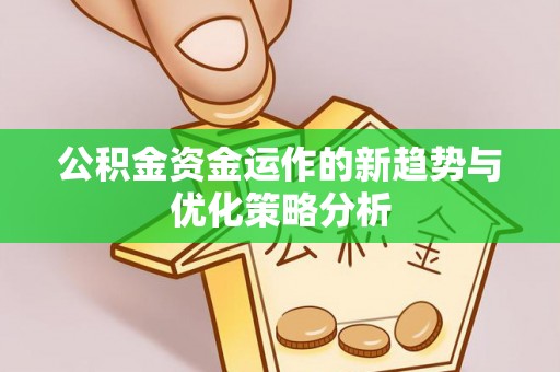 蓬安公积金资金运作的新趋势与优化策略分析