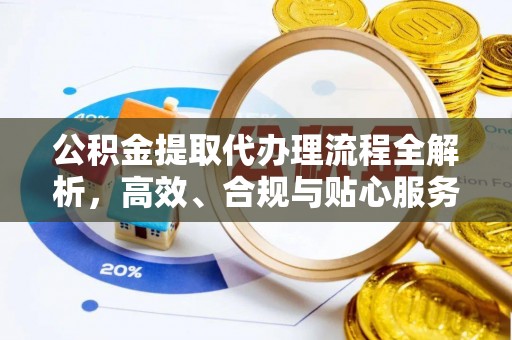 蓬安公积金提取代办理流程全解析，高效、合规与贴心服务