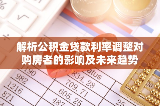 蓬安解析公积金贷款利率调整对购房者的影响及未来趋势