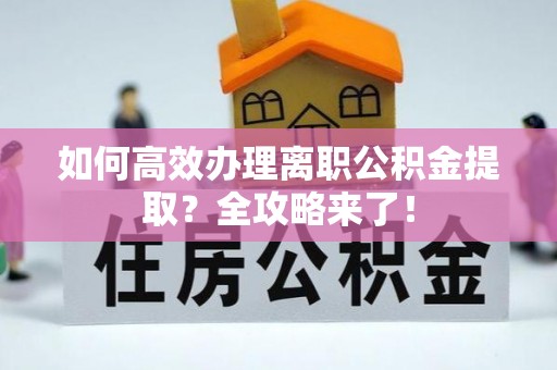 蓬安如何高效办理离职公积金提取？全攻略来了！